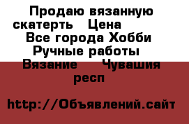 Продаю вязанную скатерть › Цена ­ 3 000 - Все города Хобби. Ручные работы » Вязание   . Чувашия респ.